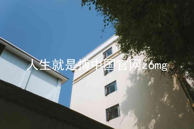 人生就是搏中国官网z6mg