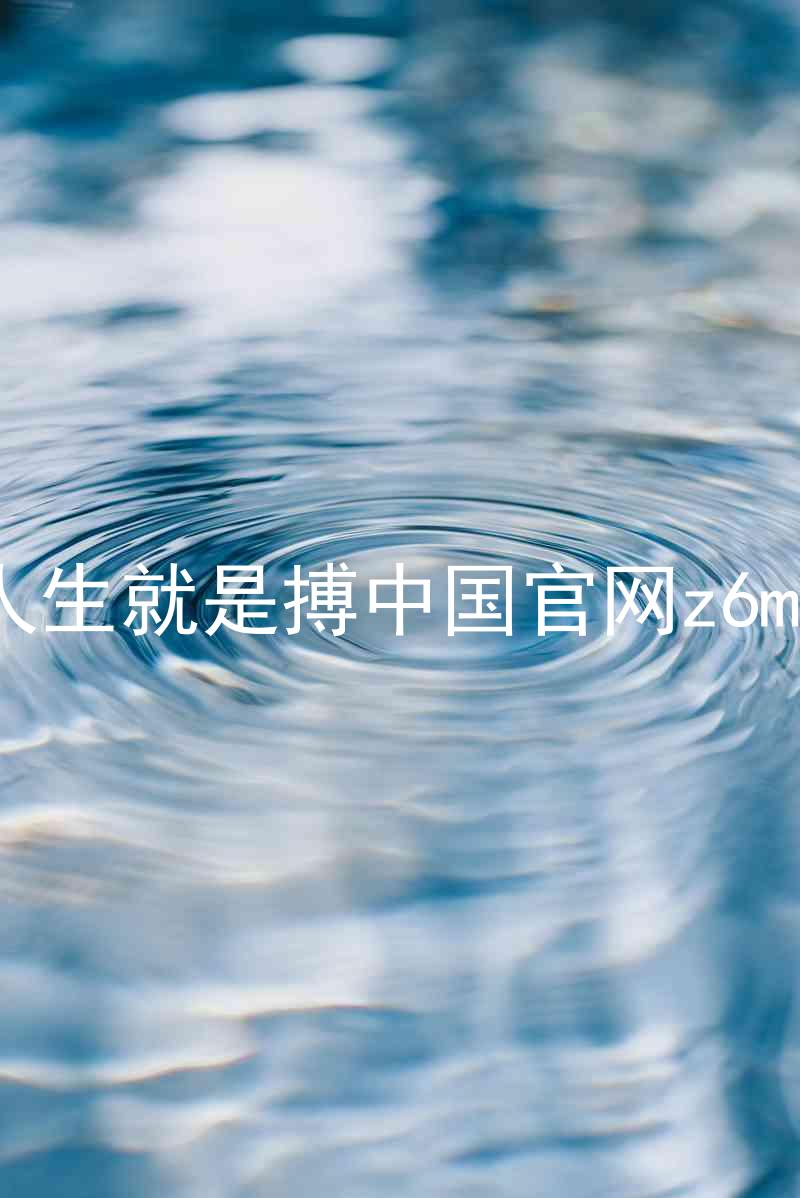 人生就是搏中国官网z6mg